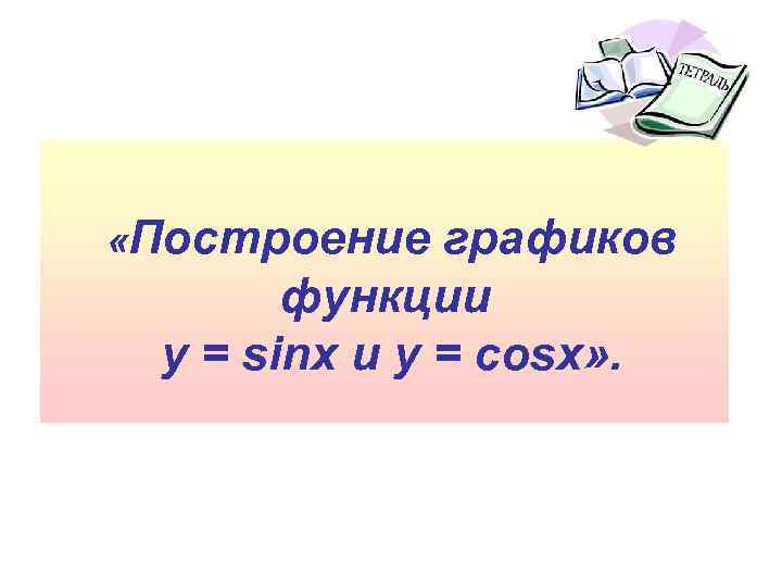  «Построение графиков функции y = sinx и y = cosx» . 