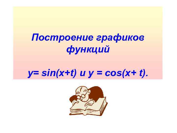 Построение графиков функций y= sin(x+t) и у = cos(x+ t). 