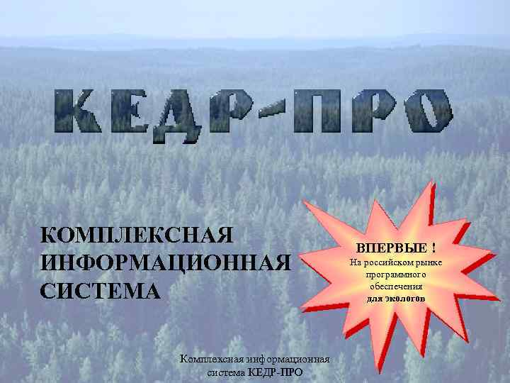 КОМПЛЕКСНАЯ ИНФОРМАЦИОННАЯ СИСТЕМА Комплексная информационная система КЕДР-ПРО ВПЕРВЫЕ ! На российском рынке программного обеспечения