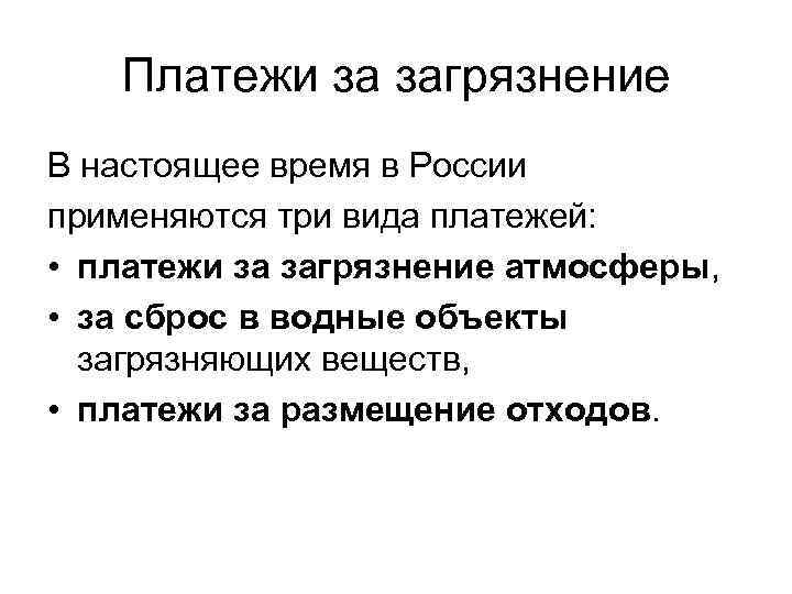 Платежи за загрязнение В настоящее время в России применяются три вида платежей: • платежи