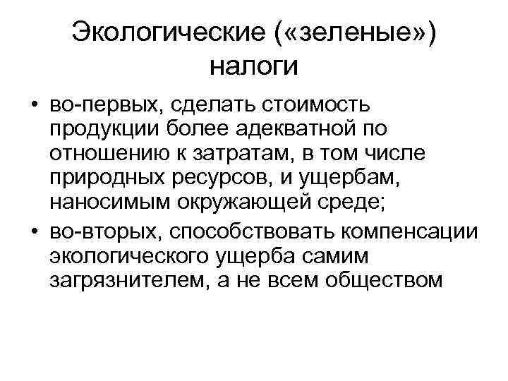 Экологические ( «зеленые» ) налоги • во-первых, сделать стоимость продукции более адекватной по отношению