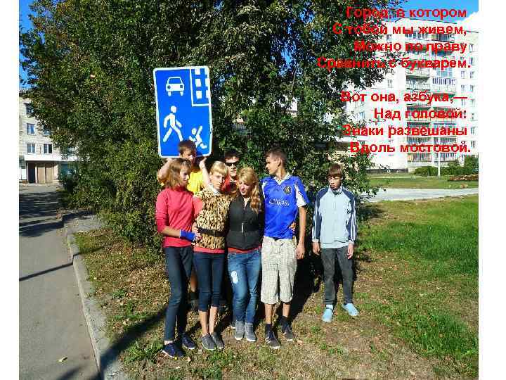 Город, в котором С тобой мы живем, Можно по праву Сравнить с букварем. Вот