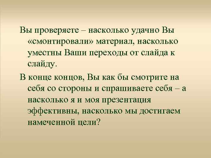 Вы проверяете – насколько удачно Вы «смонтировали» материал, насколько уместны Ваши переходы от слайда