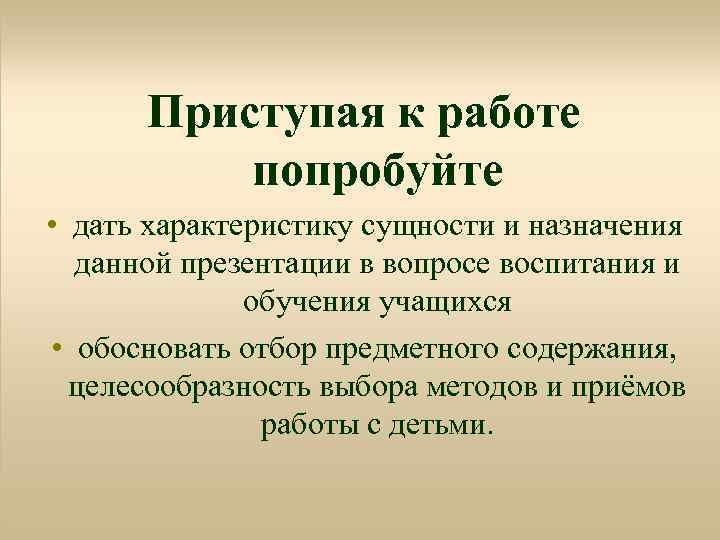 Приступая к работе попробуйте • дать характеристику сущности и назначения данной презентации в вопросе