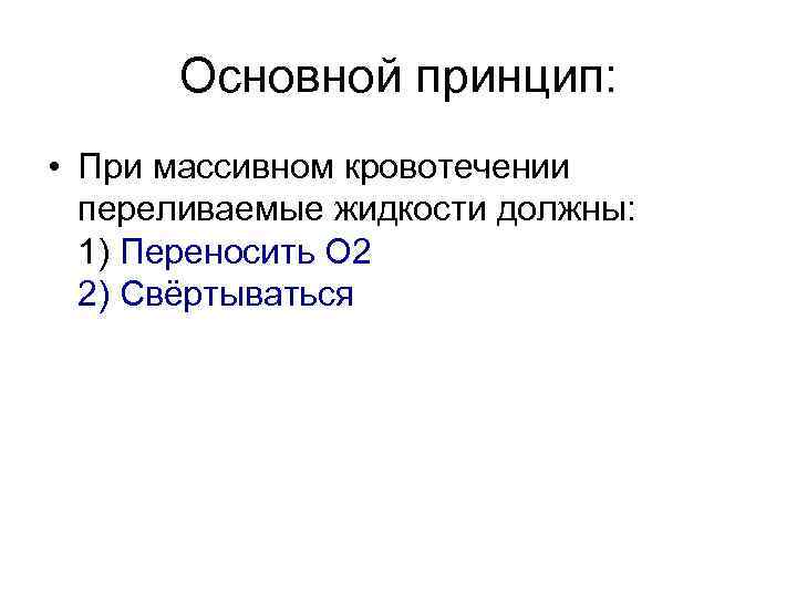 Основной принцип: • При массивном кровотечении переливаемые жидкости должны: 1) Переносить О 2 2)