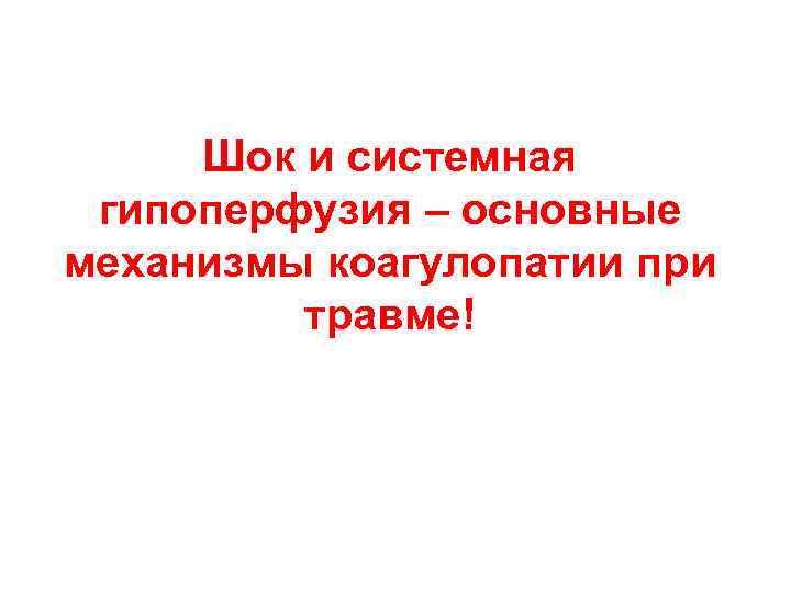 Шок и системная гипоперфузия – основные механизмы коагулопатии при травме! 