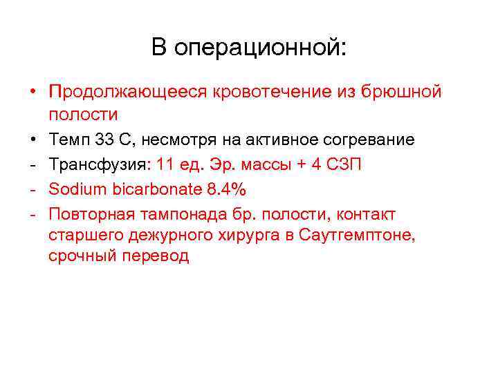 В операционной: • Продолжающееся кровотечение из брюшной полости • - Темп 33 C, несмотря