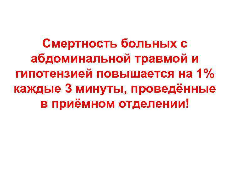 Смертность больных с абдоминальной травмой и гипотензией повышается на 1% каждые 3 минуты, проведённые