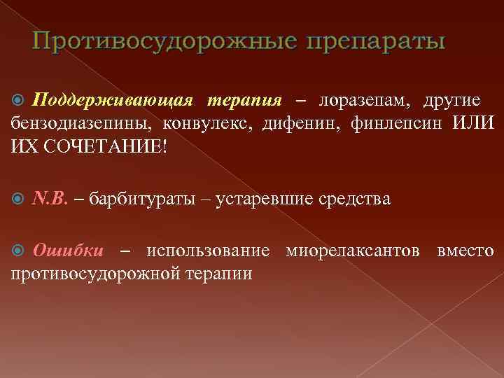 Противосудорожные препараты Поддерживающая терапия – лоразепам, другие бензодиазепины, конвулекс, дифенин, финлепсин ИЛИ ИХ СОЧЕТАНИЕ!