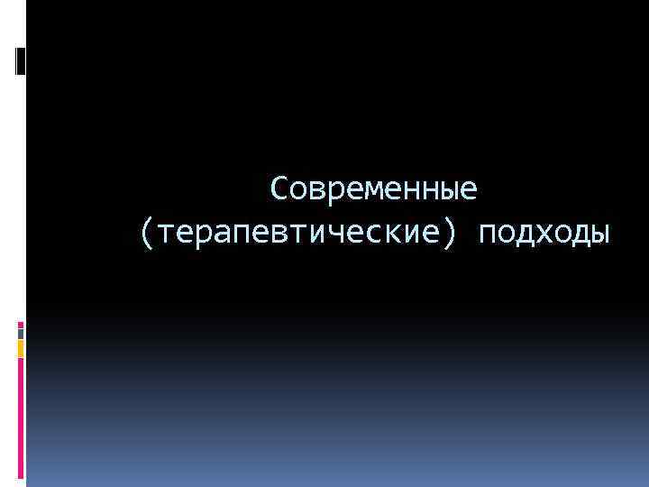 Современные (терапевтические) подходы 