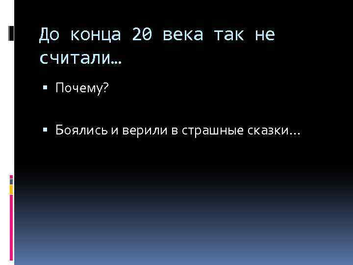 До конца 20 века так не считали… Почему? Боялись и верили в страшные сказки…