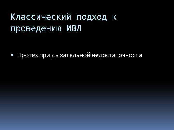 Классический подход к проведению ИВЛ Протез при дыхательной недостаточности 