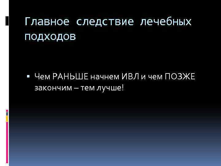 Главное следствие лечебных подходов Чем РАНЬШЕ начнем ИВЛ и чем ПОЗЖЕ закончим – тем
