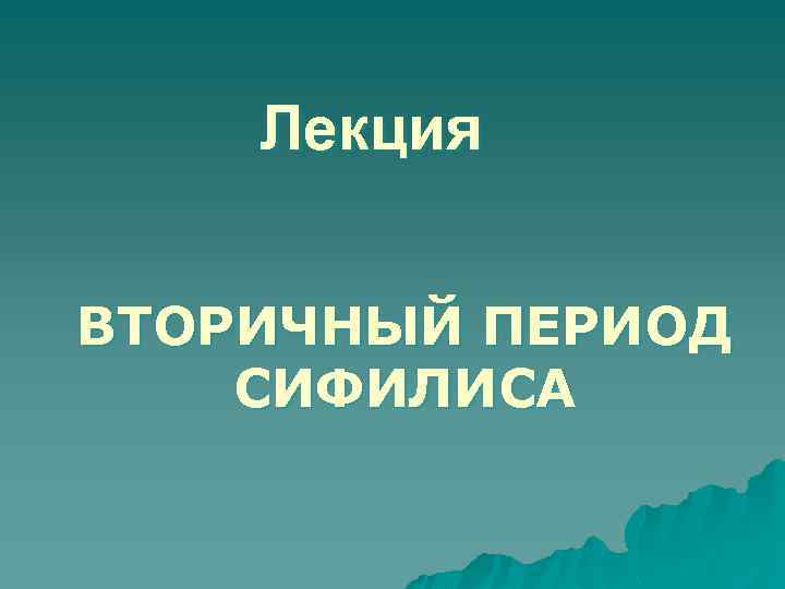 Лекция ВТОРИЧНЫЙ ПЕРИОД СИФИЛИСА 