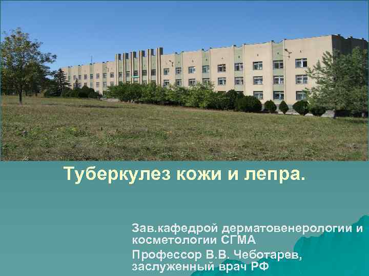 Туберкулез кожи и лепра. Зав. кафедрой дерматовенерологии и косметологии СГМА Профессор В. В. Чеботарев,