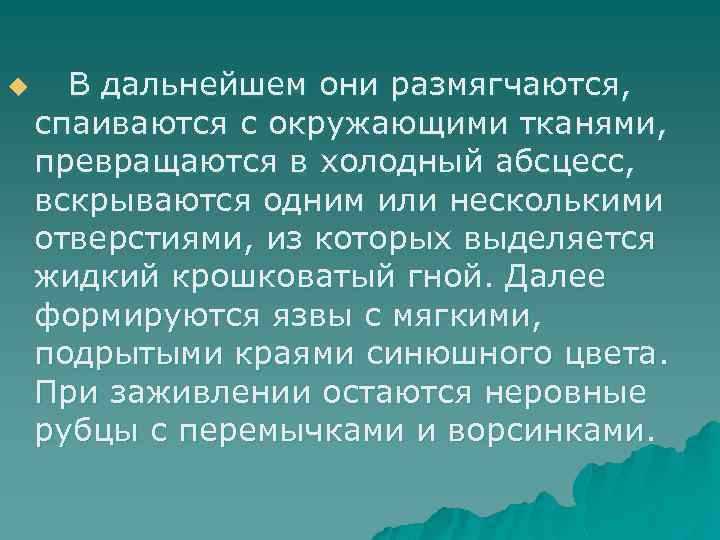 u В дальнейшем они размягчаются, спаиваются с окружающими тканями, превращаются в холодный абсцесс, вскрываются