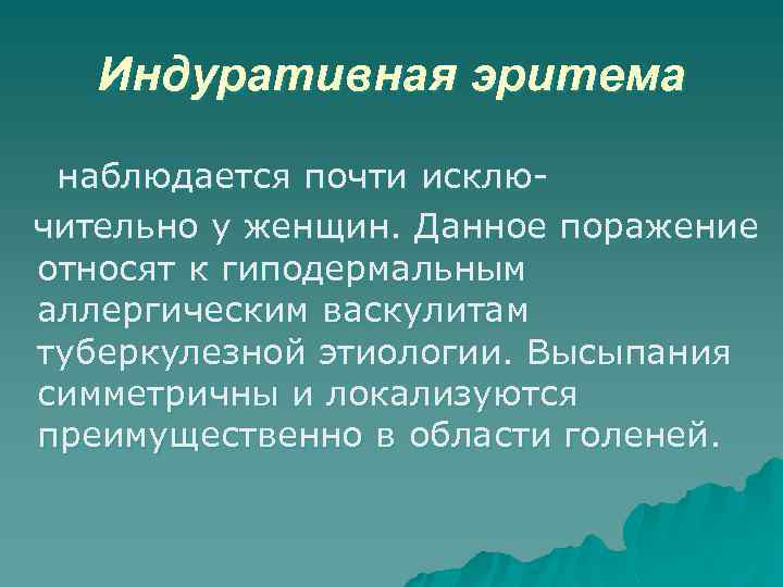 Индуративная эритема наблюдается почти исключительно у женщин. Данное поражение относят к гиподермальным аллергическим васкулитам