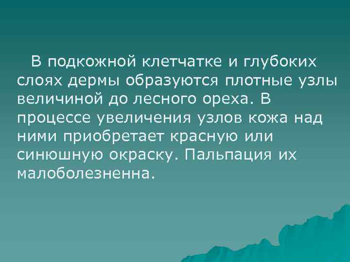 В подкожной клетчатке и глубоких слоях дермы образуются плотные узлы величиной до лесного ореха.