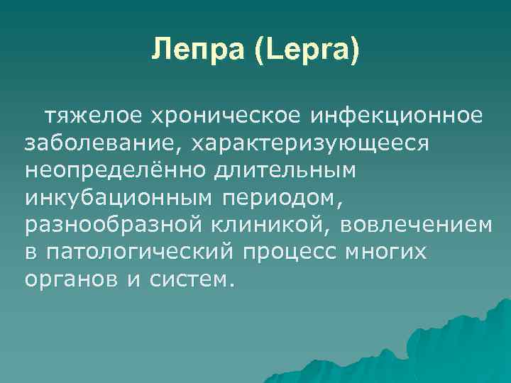 Лепра (Lepra) тяжелое хроническое инфекционное заболевание, характеризующееся неопределённо длительным инкубационным периодом, разнообразной клиникой, вовлечением