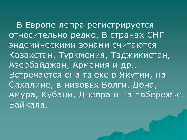 В Европе лепра регистрируется относительно редко. В странах СНГ эндемическими зонами считаются Казахстан, Туркмения,