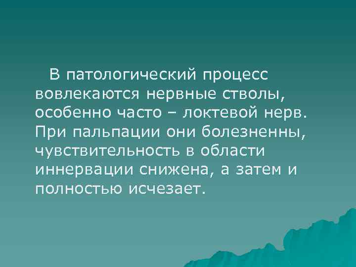 В патологический процесс вовлекаются нервные стволы, особенно часто – локтевой нерв. При пальпации они