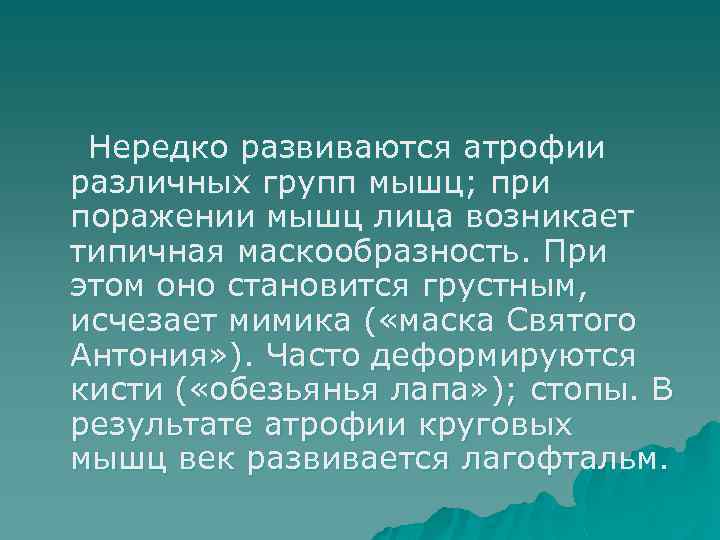 Нередко развиваются атрофии различных групп мышц; при поражении мышц лица возникает типичная маскообразность. При