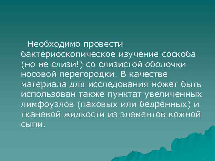 Необходимо провести бактериоскопическое изучение соскоба (но не слизи!) со слизистой оболочки носовой перегородки. В