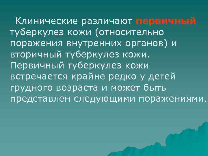 Клинические различают первичный туберкулез кожи (относительно поражения внутренних органов) и вторичный туберкулез кожи. Первичный