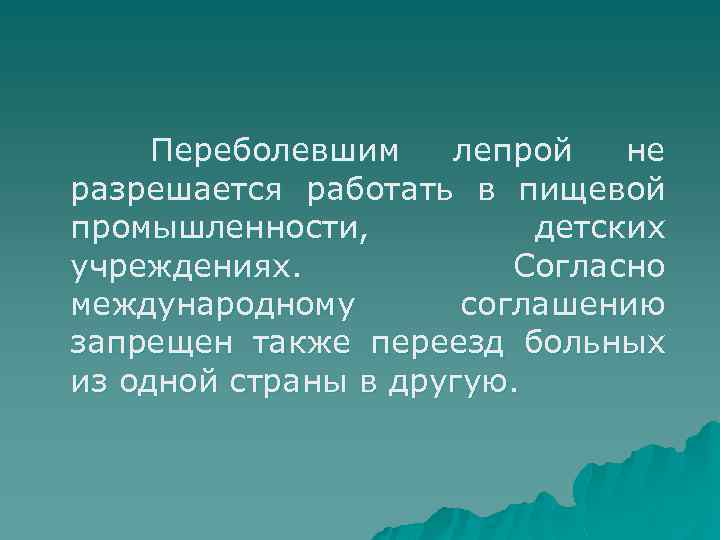Переболевшим лепрой не разрешается работать в пищевой промышленности, детских учреждениях. Согласно международному соглашению запрещен