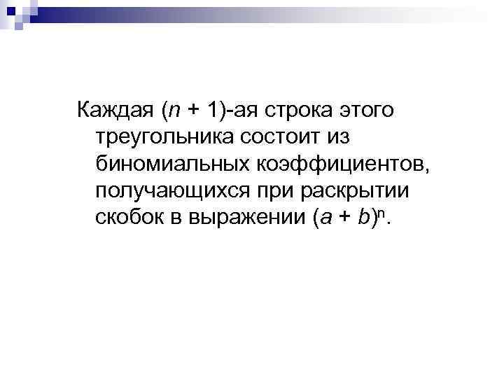 Каждая (n + 1)-ая строка этого треугольника состоит из биномиальных коэффициентов, получающихся при раскрытии