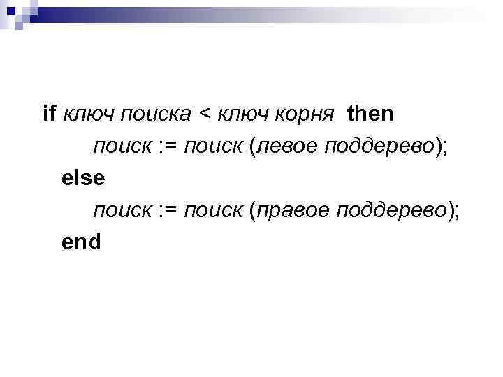 if ключ поиска < ключ корня then поиск : = поиск (левое поддерево); else
