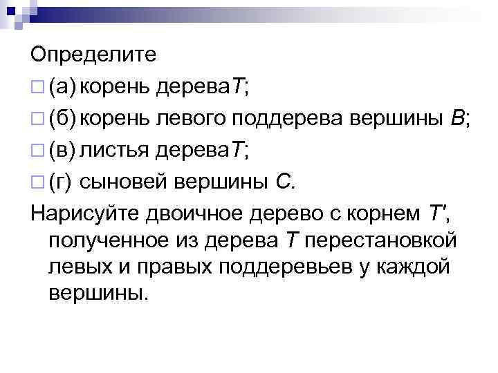 Определите ¨ (а) корень дерева. T; ¨ (б) корень левого поддерева вершины В; ¨