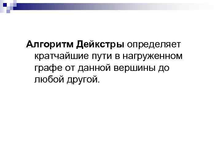 Алгоритм Дейкстры определяет кратчайшие пути в нагруженном графе от данной вершины до любой другой.