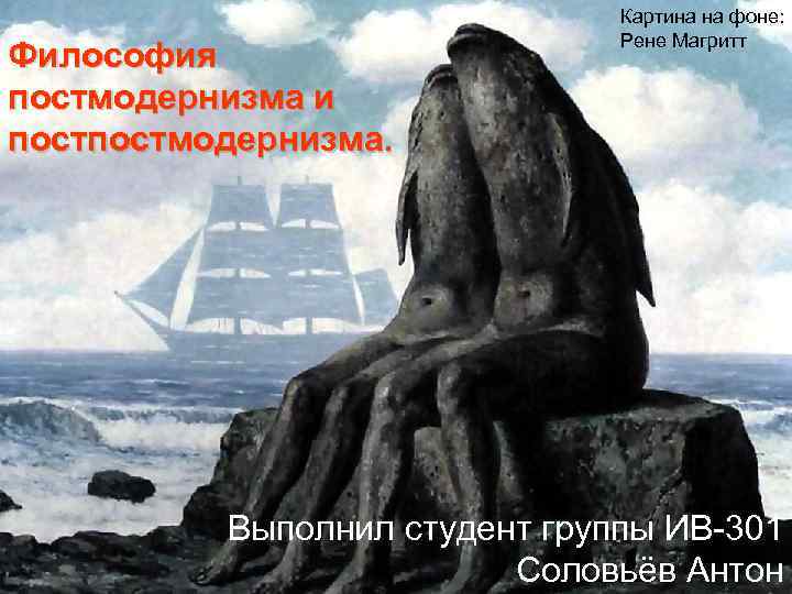 Философия постмодернизма и постмодернизма. Картина на фоне: Рене Магритт Выполнил студент группы ИВ-301 Соловьёв