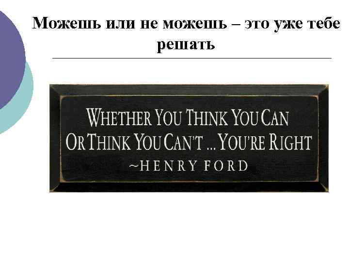 Можешь или не можешь – это уже тебе решать 