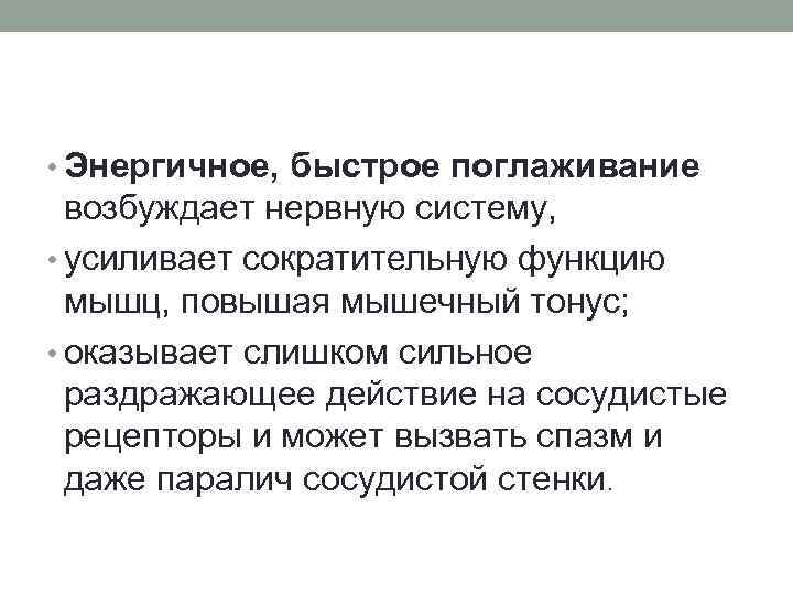  • Энергичное, быстрое поглаживание возбуждает нервную систему, • усиливает сократительную функцию мышц, повышая