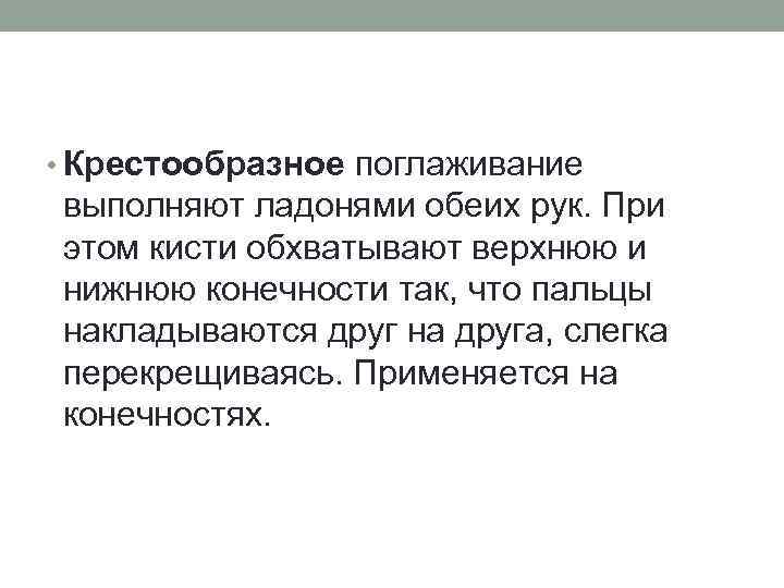  • Крестообразное поглаживание выполняют ладонями обеих рук. При этом кисти обхватывают верхнюю и