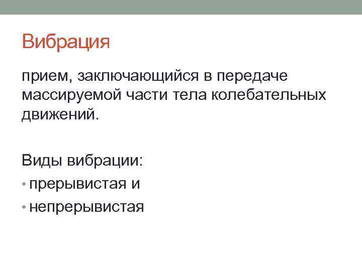 Вибрация прием, заключающийся в передаче массируемой части тела колебательных движений. Виды вибрации: • прерывистая