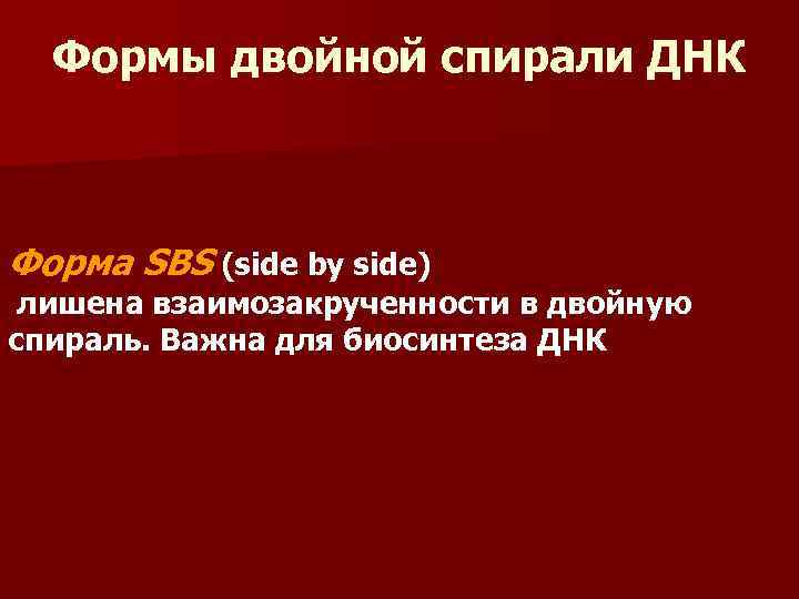Формы двойной спирали ДНК Форма SBS (side by side) лишена взаимозакрученности в двойную спираль.