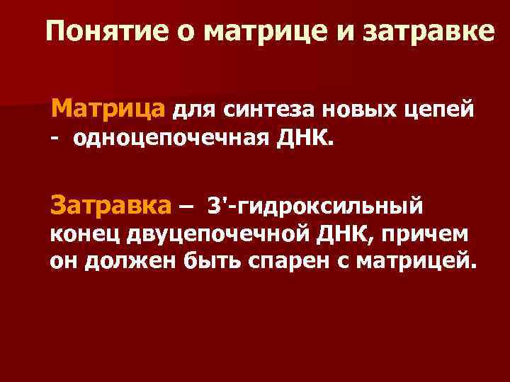 Понятие о матрице и затравке Матрица для синтеза новых цепей - одноцепочечная ДНК. Затравка