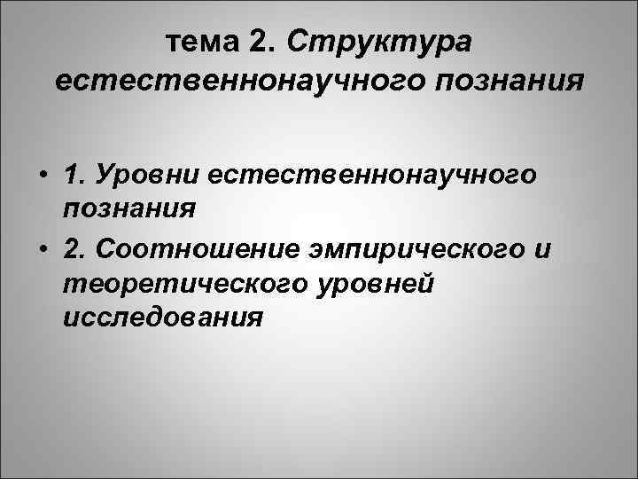 тема 2. Структура естественнонаучного познания • 1. Уровни естественнонаучного познания • 2. Соотношение эмпирического
