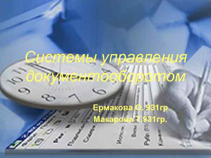 Системы управления документооборотом Ермакова О. 931 гр. Макарова Т. 931 гр. 