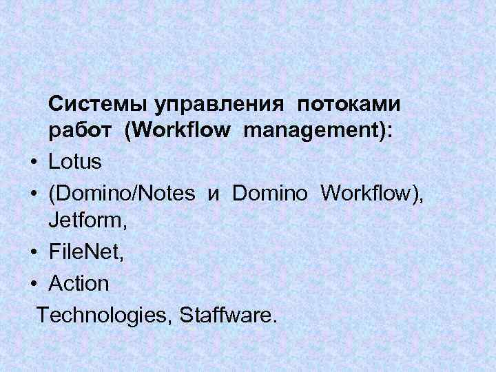 Системы управления потоками работ (Workflow management): • Lotus • (Domino/Notes и Domino Workflow), Jetform,