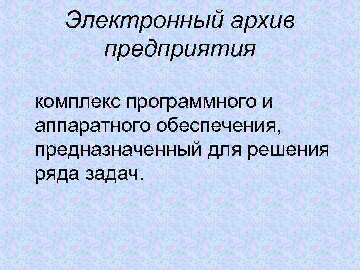 Электронный архив предприятия комплекс программного и аппаратного обеспечения, предназначенный для решения ряда задач. 