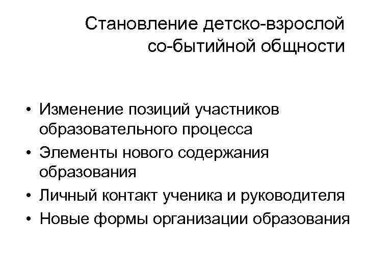 Становление детско-взрослой со-бытийной общности • Изменение позиций участников образовательного процесса • Элементы нового содержания
