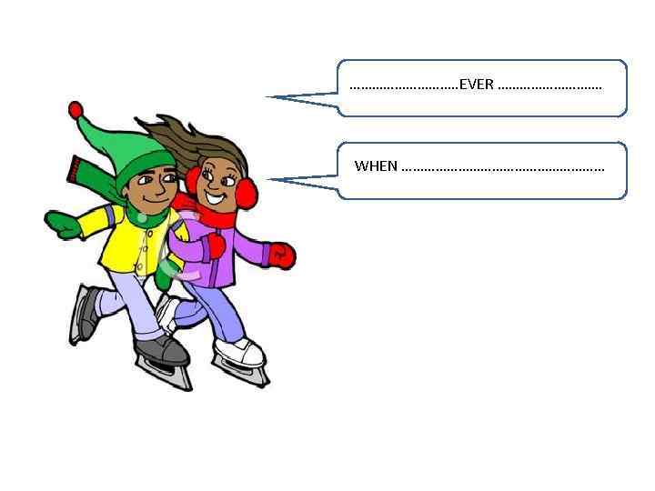 ……………. . EVER ……………. WHEN ……………………… 