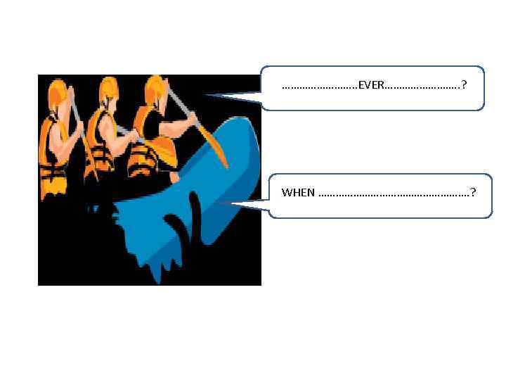 …………. . EVER…………. . ? WHEN ………………………. ? 