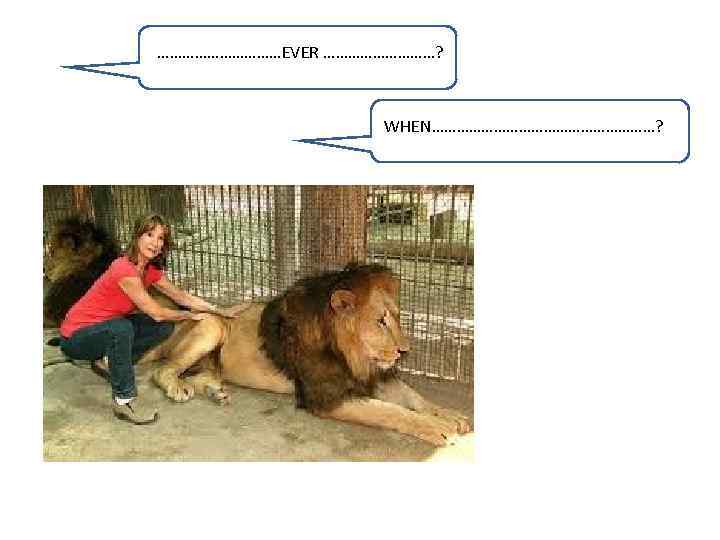 ……………EVER ……………? WHEN………………………? 