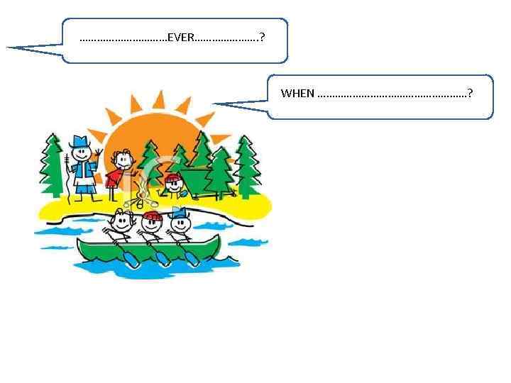 ……………EVER…………………. ? WHEN ………………………? 