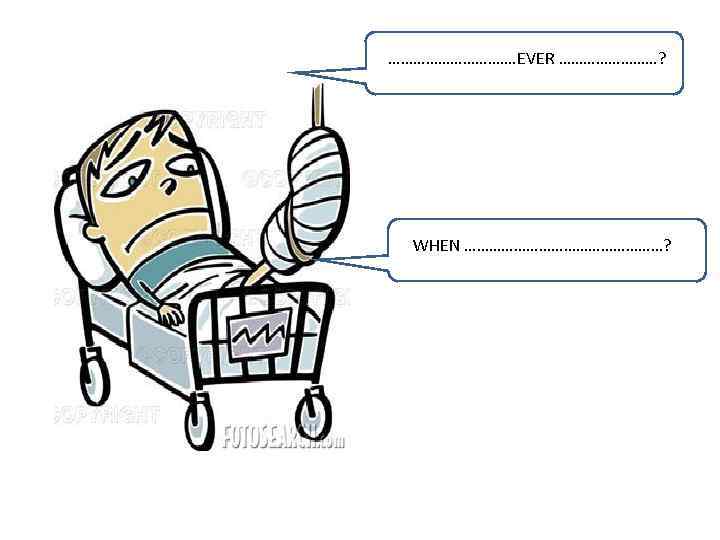 ……………. EVER …………? WHEN ……………………? 